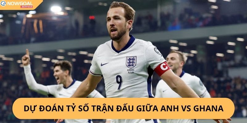 Nhận Định, Soi Kèo Anh vs Ghana